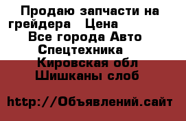 Продаю запчасти на грейдера › Цена ­ 10 000 - Все города Авто » Спецтехника   . Кировская обл.,Шишканы слоб.